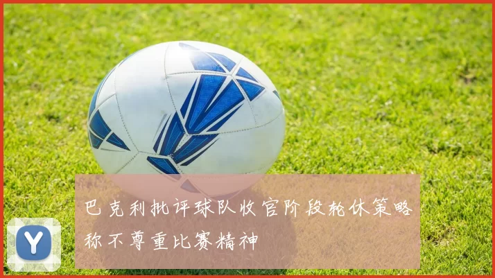 巴克利批评球队收官阶段轮休策略称不尊重比赛精神