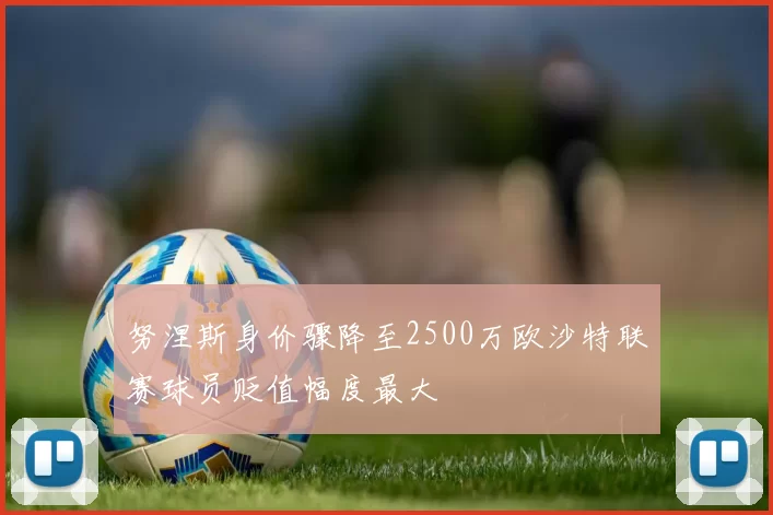 努涅斯身价骤降至2500万欧沙特联赛球员贬值幅度最大
