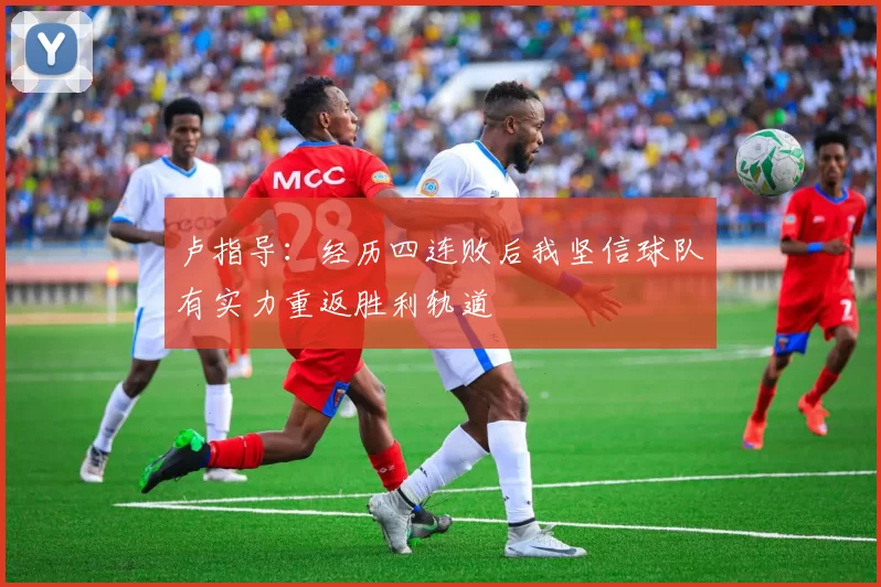 卢指导：经历四连败后我坚信球队有实力重返胜利轨道