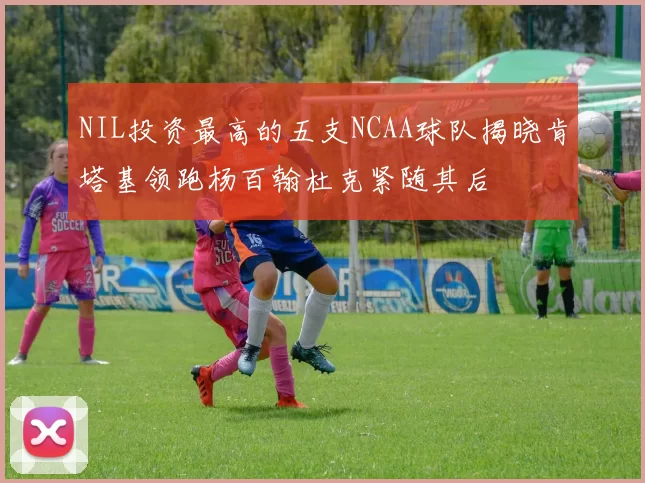 NIL投资最高的五支NCAA球队揭晓肯塔基领跑杨百翰杜克紧随其后
