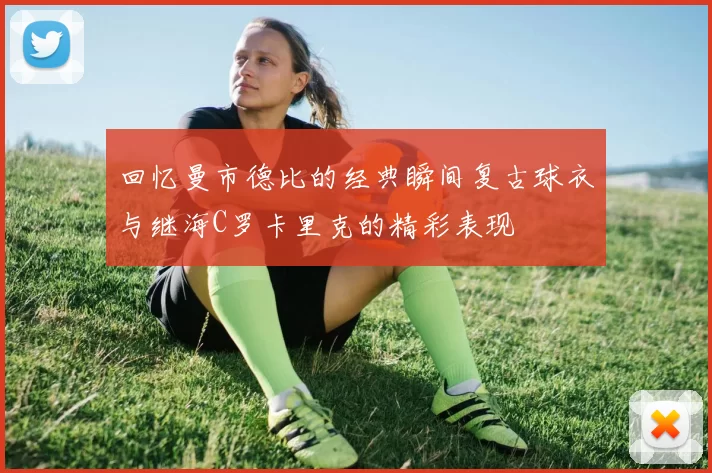 回忆曼市德比的经典瞬间复古球衣与继海C罗卡里克的精彩表现