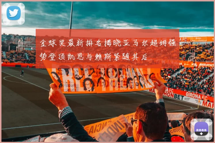 金球奖最新排名揭晓亚马尔超姆强势登顶凯恩与赖斯紧随其后
