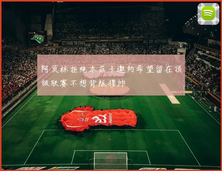 阿莫林拒绝本菲卡邀约希望留在顶级联赛不想背叛穆帅
