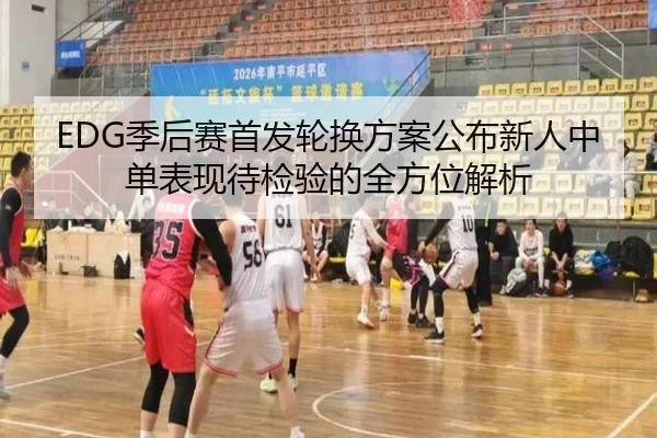 EDG季后赛首发轮换方案公布新人中单表现待检验的全方位解析